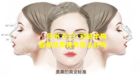 苏州 🐎 动感丰胸假体效果真有那么好吗